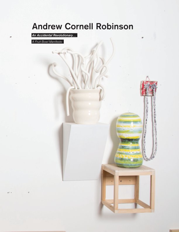 View An Accidental Revolutionary... A Fruit Bowl Manifesto by Andrew Cornell Robinson