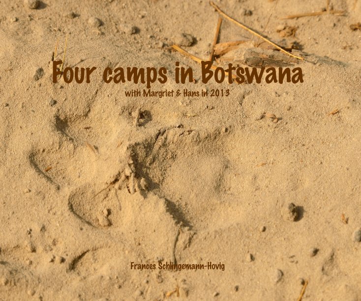 View Four camps in Botswana with Margriet and Hans in 2013 by Frances Schlingemann