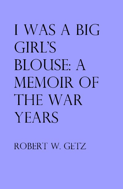 Ver I Was A Big Girl's Blouse: A Memoir Of The War Years por Robert W. Getz