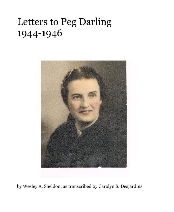 Visualizza Letters to Peg Darling 1944-1946 di Wesley A. Sheldon, as transcribed by Carolyn S. Desjardins