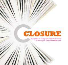 CLOSURE An exhibition of experimental artists' books Curated by we love your books 2009 book cover
