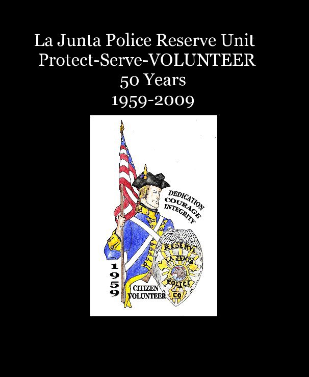 View La Junta Police Reserve Unit Protect-Serve-VOLUNTEER 50 Years 1959-2009 by Shirley Benz