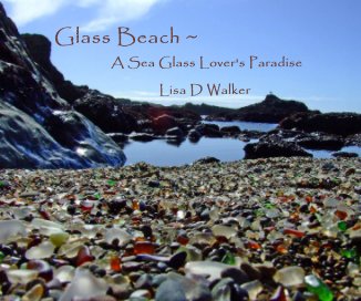 Glass Beach ~ A Sea Glass Lover's Paradise Lisa D Walker book cover