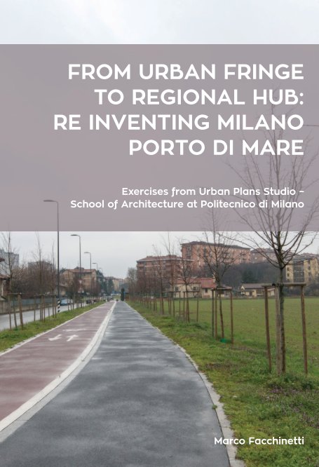 View From urban fringe to regional hub: re inventing Milano Porto di Mare by Marco Facchinetti