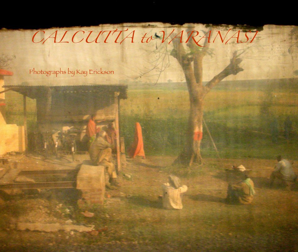 View CALCUTTA to VARANASI by Photographs by Kay Erickson