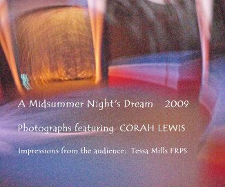 A Midsummer Night's Dream 2009 Photographs featuring CORAH LEWIS Impressions from the audience: Tessa Mills FRPS book cover