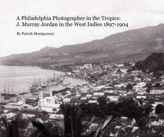 A Philadelphia Photographer in the Tropics: J. Murray Jordan in the West Indies 1897-1904 book cover