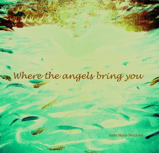 View Where the angels bring you by Anita Maria Berglund