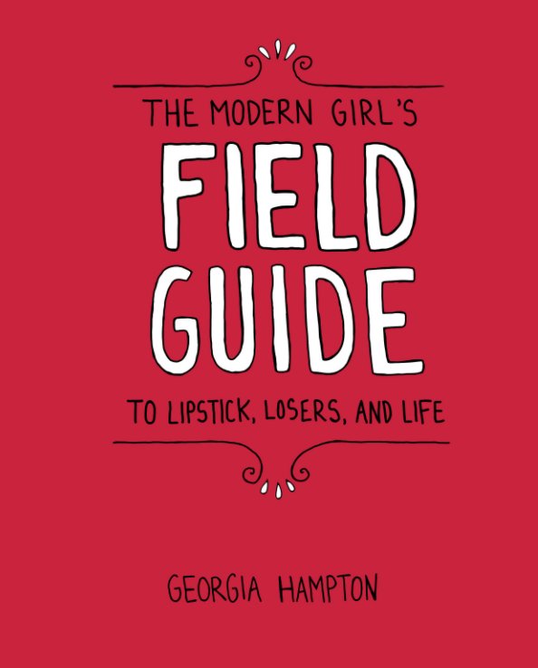 View The Modern Girl's Field Guide to Lipstick, Losers, and Life by Georgia Hampton