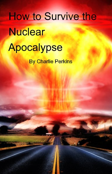 View How to Survive the Nuclear Apocalypse by Charlie Perkins