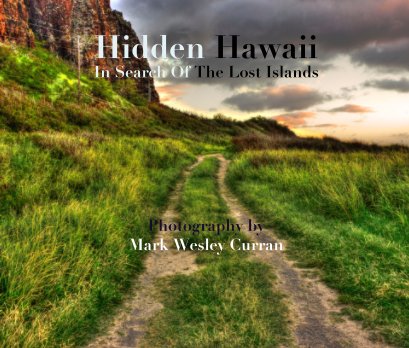 Hidden Hawaii In Search Of The Lost Islands       Photography by  Mark Wesley Curran book cover
