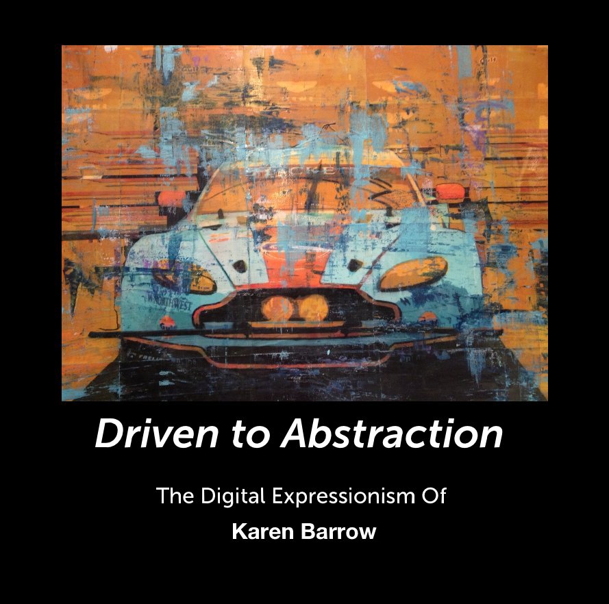 View Driven to Abstraction The Digital Expressionism Of Karen Barrow by Karen Barrow
