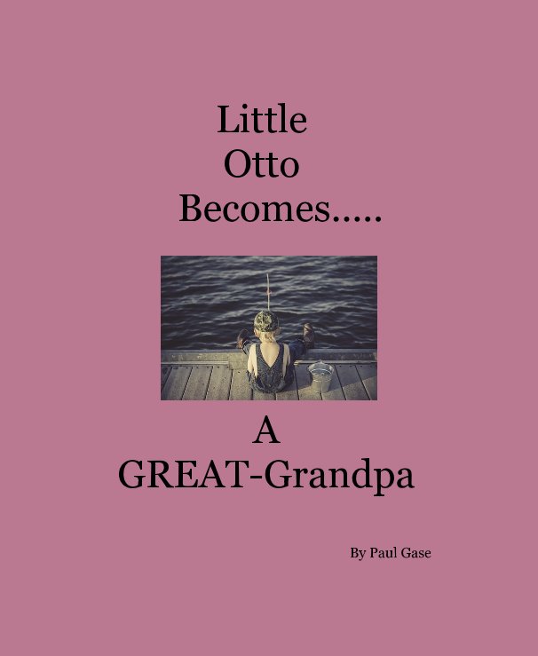 View Little Otto Becomes..... A GREAT-Grandpa By Paul Gase by Paul Gase for the Great-grandchildren