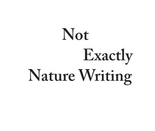 Not Exactly Nature Writing book cover
