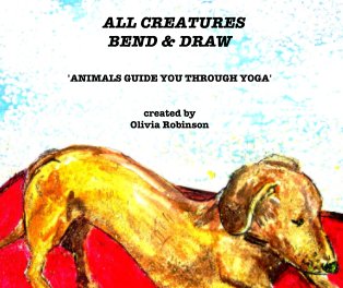 ALL CREATURES BEND & DRAW   'ANIMALS GUIDE YOU THROUGH YOGA'   created by  Olivia Robinson book cover