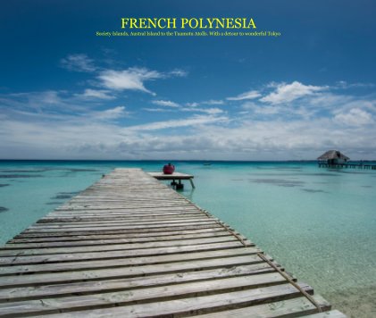 FRENCH POLYNESIA Society Islands, Austral Islands to the Tuamotu Atolls. With a detour to wonderful Tokyo book cover