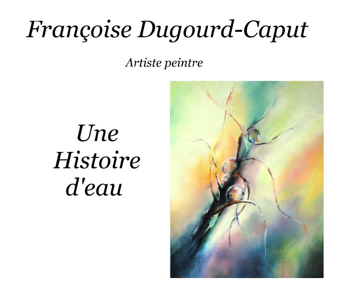 Ver Une histoire d'eau por Françoise Dugourd-Capu Artiste Peintre, Joelle Perret Poête