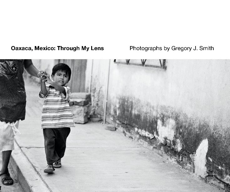 View Oaxaca, Mexico: Through My Lens by Oaxaca, Mexico: Through My Lens Photographs by Gregory J. Smith