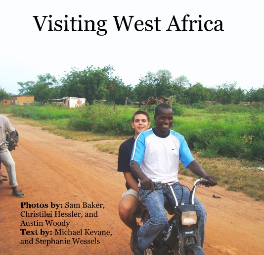 View Visiting West Africa by Photos by: Sam Baker, Christilei Hessler, and Austin Woody Text by: Michael Kevane, and Stephanie Wessels