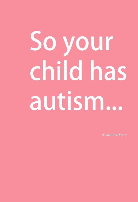 View So your child has autism... by Alexandra Parry