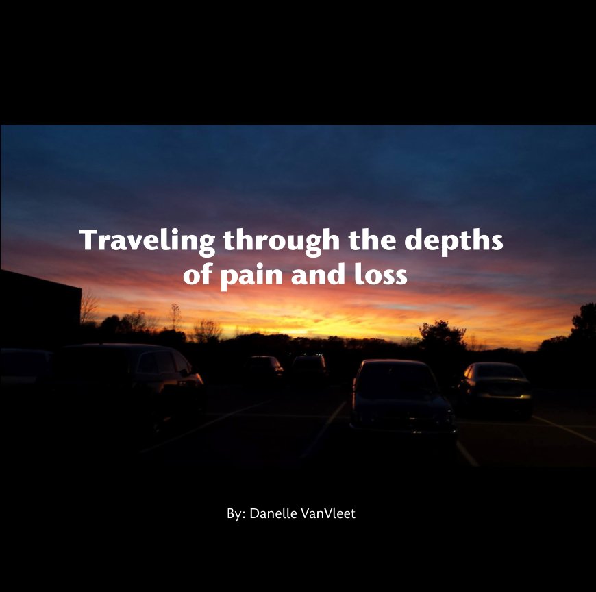 View Traveling through the depths  of pain and loss by By: Danelle VanVleet