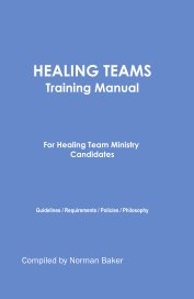 HEALING TEAMS Training Manual For Healing Team Ministry Candidates Guidelines / Requirements / Policies / Philosophy book cover