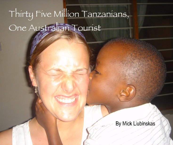 View Thirty Five Million Tanzanians, One Australian Tourist by Mick Liubinskas