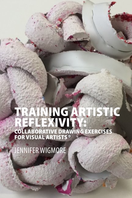 View Training Artistic Reflexivity: Collaborative Drawing Exercises for Visual Artists by Jennifer Wigmore