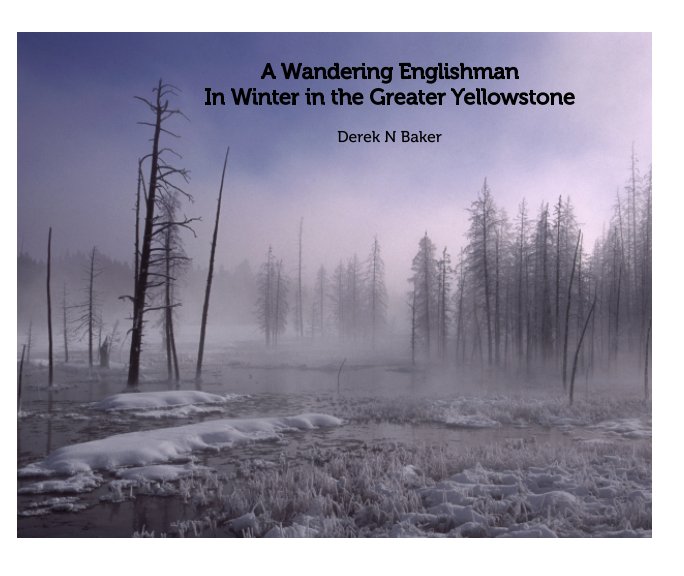 View A Wandering Englishman - In Winter in the Greater Yellowstone by Derek N Baker