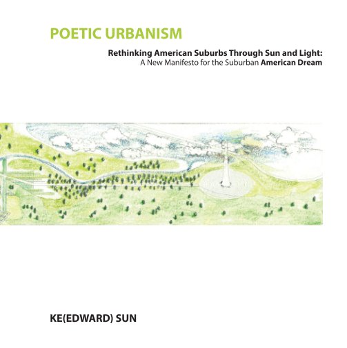 Ver POETIC URBANISM - Rethinking American Suburbs Through Sun and Light: A New Manifesto for the Suburban American Dream por Ke(Edward) Sun