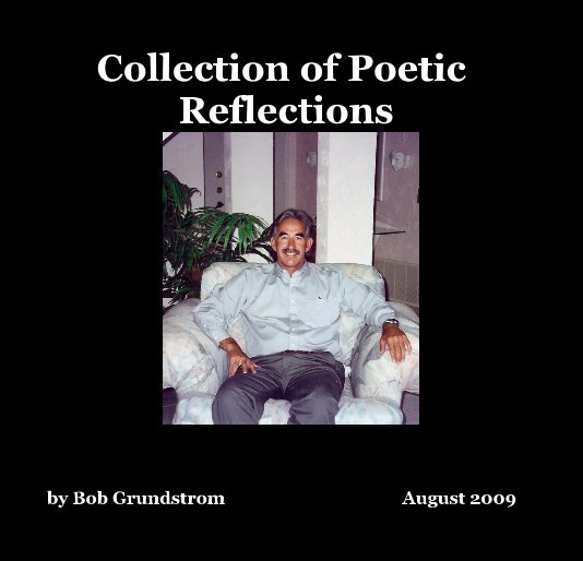 View Collection of Poetic Reflections by Bob Grundstrom August 2009