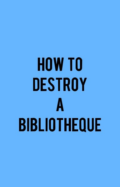 Ver HOW TO DESTROY A BIBLIOTHEQUE por Léo Barranco