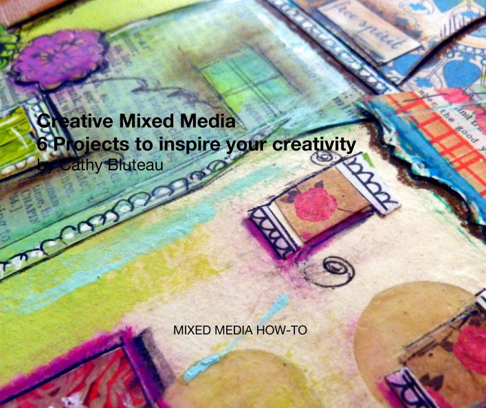 View Creative Mixed Media: 6 Projects to inspire your creativity by Cathy Bluteau by Cathy Bluteau