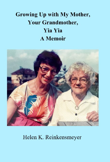 View Growing up with My Mother, Your Grandmother, Yia Yia by Helen K. Reinkensmeyer