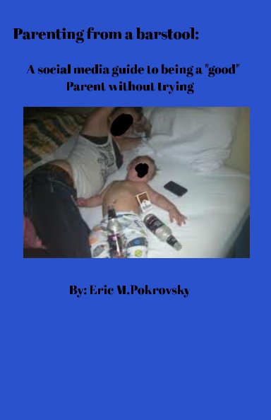 View Parenting from a barstool: A social media guide to being a "good" parent without trying by Eric Pokrovsky