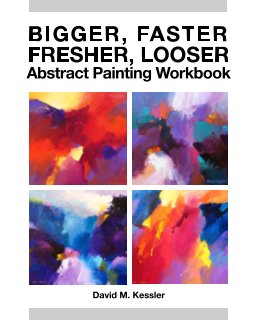 Bigger, Faster, Fresher, Looser Abstract Painting Workbook book cover