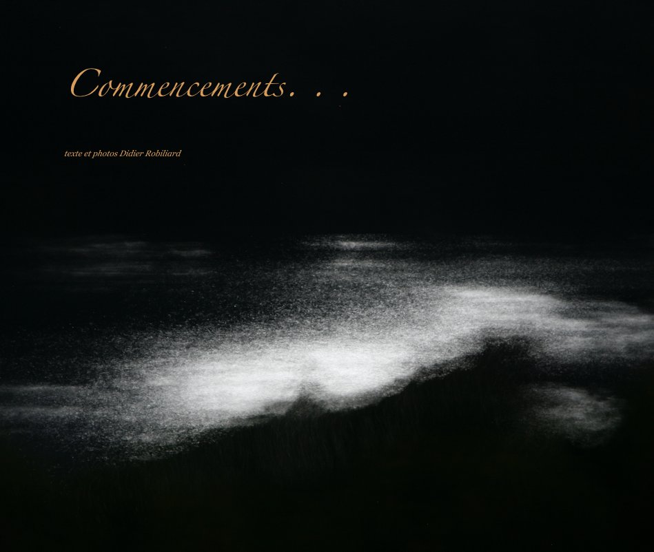 View Commencements. . . by texte et photos Didier Robiliard