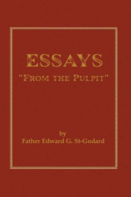 View ESSAYS "From the Pulpit" by Fr. Edward G. St-Godard