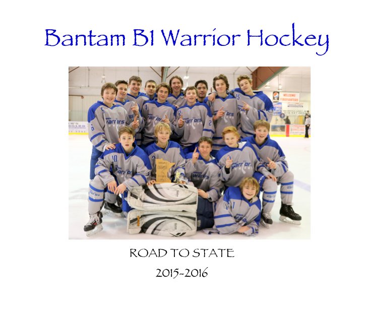 View Bantam B1 Warrior Hockey ROAD TO STATE 2015-2016 by Sally Aadland