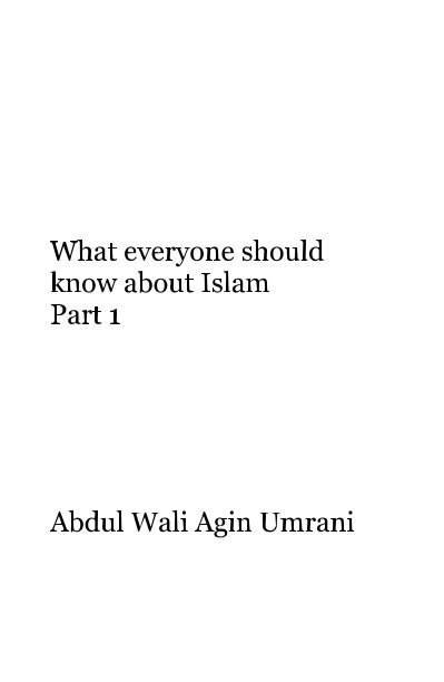 View What everyone should know about Islam Part 1 by Abdul Wali Agin Umrani