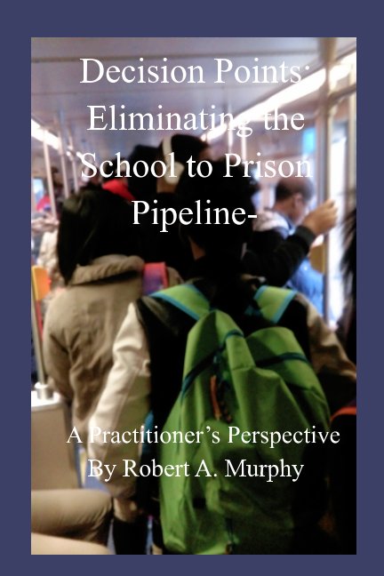 View Decision Points: Eliminating the School to Prison Pipeline- by Robert A. Murphy