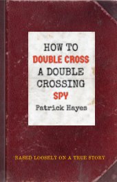 How To Double Cross A Double Crossing Spy book cover