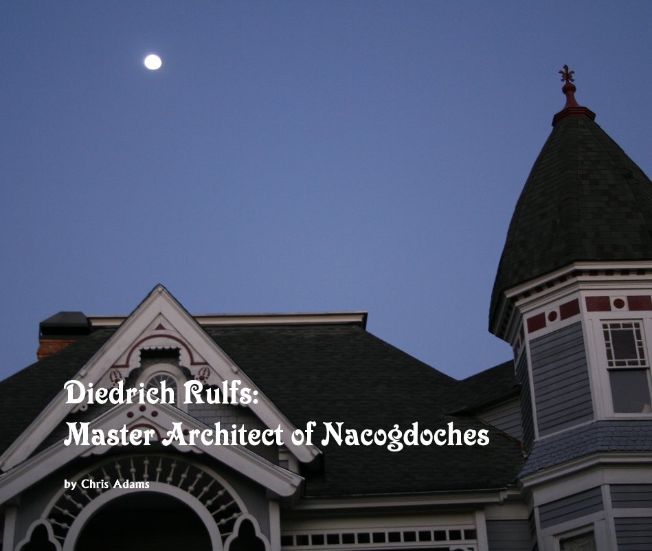 View Diedrich Rulfs: Master Architect of Nacogdoches by Chris Adams