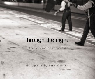 Through the night the passion of motorsport Photographs by Lara Platman book cover