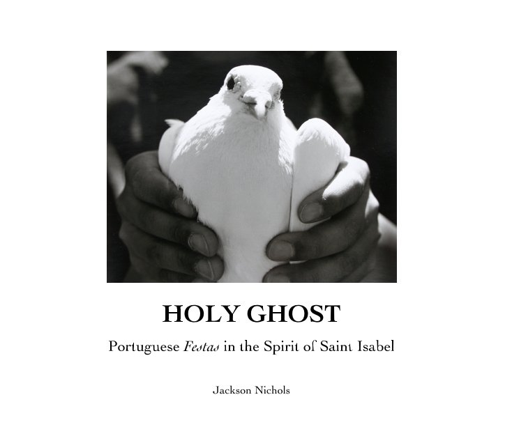 View Holy Ghost - Portuguese Festas in the Spirit of Saint Isabel by Jackson Nichols