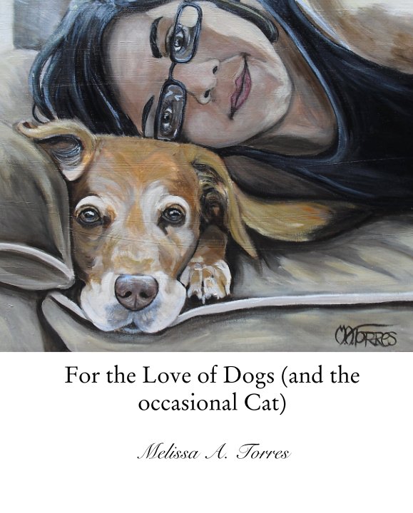 View For the Love of Dogs (and the occasional Cat) by Melissa A. Torres