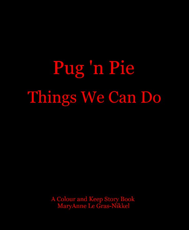 View Pug 'n Pie Things We Can Do A Colour and Keep Story Book MaryAnne Le Gras-Nikkel by MaryAnne LeGras