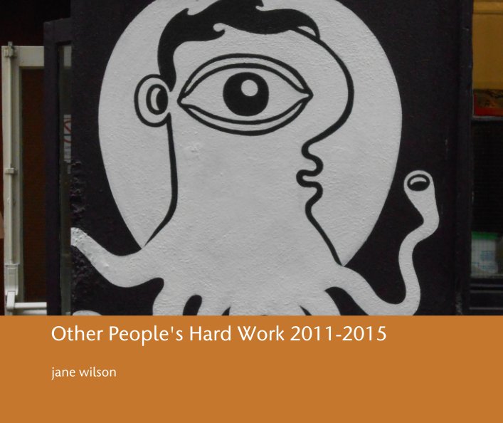 View Other People's Hard Work 2011-2015 by jane wilson