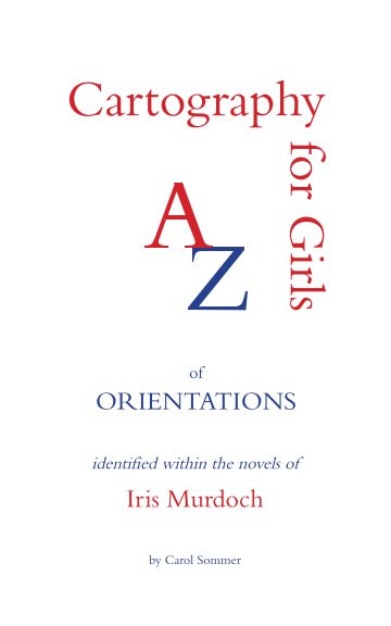 Ver Cartography for Girls An A-Z of Orientations identified within the Novels of Iris Murdoch por Carol Sommer