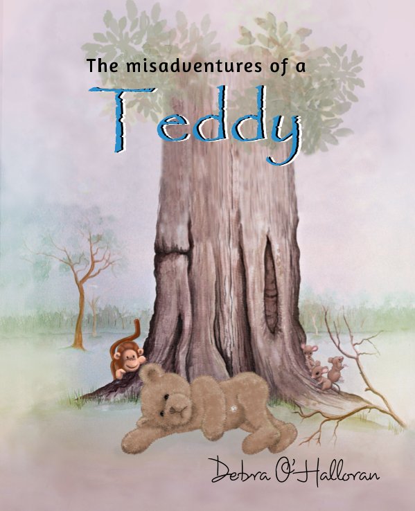 View The misadventures of a Teddy by Debra O'Halloran, Illustrated by Debra O'Halloran